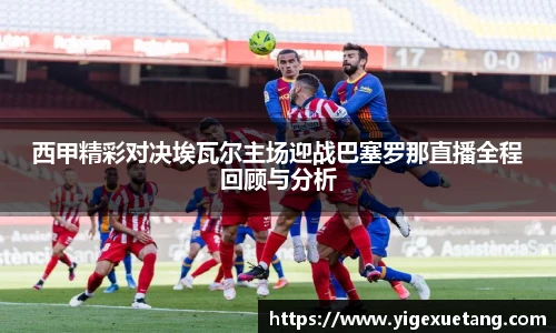 西甲精彩对决埃瓦尔主场迎战巴塞罗那直播全程回顾与分析