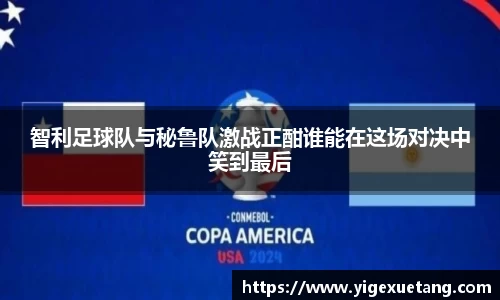 智利足球队与秘鲁队激战正酣谁能在这场对决中笑到最后