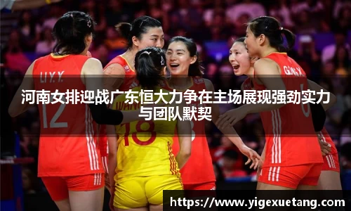 河南女排迎战广东恒大力争在主场展现强劲实力与团队默契