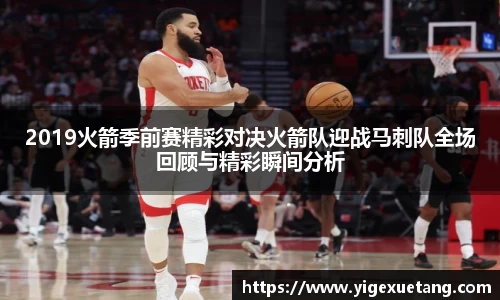 2019火箭季前赛精彩对决火箭队迎战马刺队全场回顾与精彩瞬间分析
