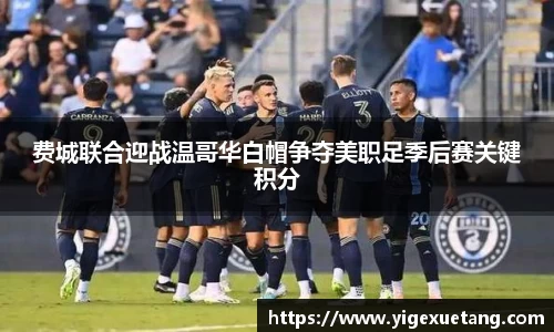 费城联合迎战温哥华白帽争夺美职足季后赛关键积分