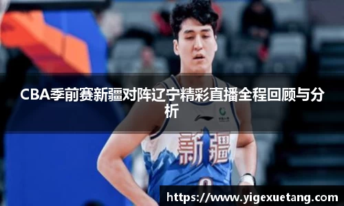 CBA季前赛新疆对阵辽宁精彩直播全程回顾与分析