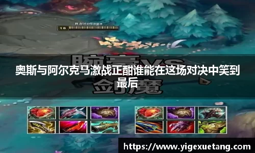 奥斯与阿尔克马激战正酣谁能在这场对决中笑到最后