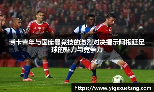 博卡青年与国库曼竞技的激烈对决揭示阿根廷足球的魅力与竞争力