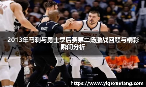 2013年马刺与勇士季后赛第二场激战回顾与精彩瞬间分析
