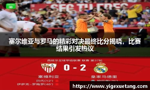 塞尔维亚与罗马的精彩对决最终比分揭晓，比赛结果引发热议