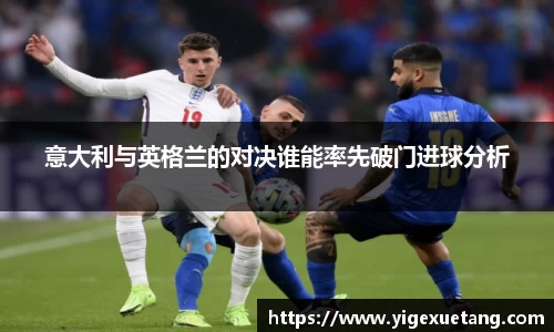 意大利与英格兰的对决谁能率先破门进球分析