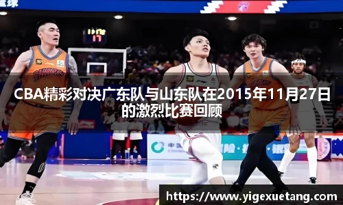 CBA精彩对决广东队与山东队在2015年11月27日的激烈比赛回顾