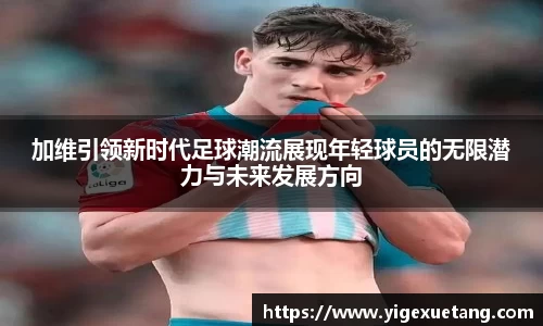加维引领新时代足球潮流展现年轻球员的无限潜力与未来发展方向