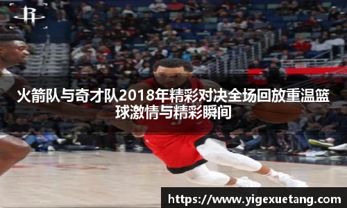 火箭队与奇才队2018年精彩对决全场回放重温篮球激情与精彩瞬间