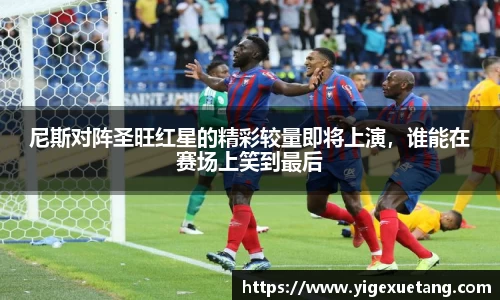 尼斯对阵圣旺红星的精彩较量即将上演，谁能在赛场上笑到最后