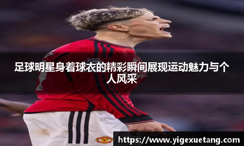 足球明星身着球衣的精彩瞬间展现运动魅力与个人风采