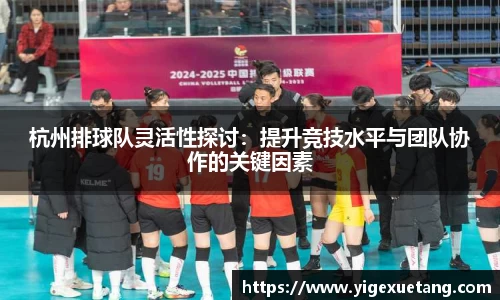 杭州排球队灵活性探讨：提升竞技水平与团队协作的关键因素