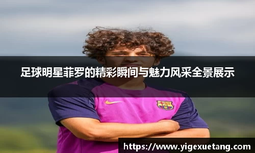 足球明星菲罗的精彩瞬间与魅力风采全景展示