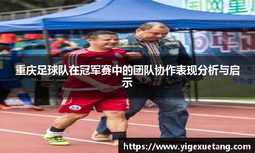 重庆足球队在冠军赛中的团队协作表现分析与启示
