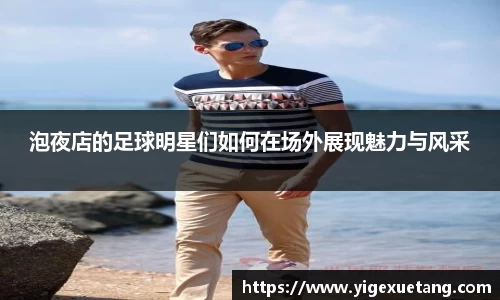 泡夜店的足球明星们如何在场外展现魅力与风采