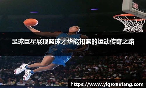 足球巨星展现篮球才华能扣篮的运动传奇之路