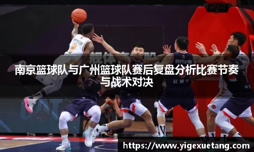南京篮球队与广州篮球队赛后复盘分析比赛节奏与战术对决