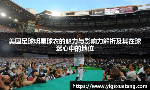 美国足球明星球衣的魅力与影响力解析及其在球迷心中的地位