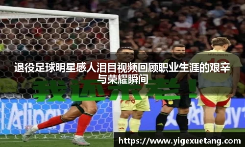 退役足球明星感人泪目视频回顾职业生涯的艰辛与荣耀瞬间