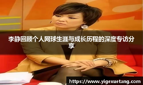 李静回顾个人网球生涯与成长历程的深度专访分享